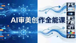 （17973期）AI审美创作全能课：MJ+Seedance+模型训练+影视分镜+编剧，一站式掌握AI艺术创作-湘创网