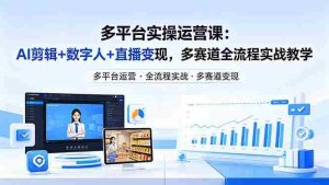 （18193期）某团队多平台实操运营课-更新26年4月25：AI剪辑+数字人+直播变现，多赛道全流程实战教学-湘创网