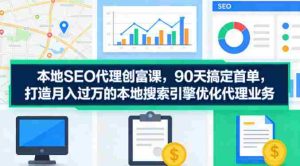 本地SEO代理创富课，90天搞定首单，助您打造月入过W的本地搜索引擎优化代理业务-湘创网