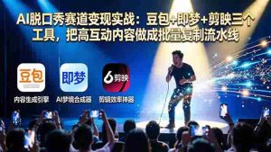 （17990期）AI脱口秀赛道变现实战：豆包+即梦+剪映三个工具，把高互动内容做成批量复制流水线-湘创网