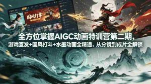 全方位掌握AIGC动画特训营第二期，游戏宣发+国风打斗+水墨动画全精通，从分镜到成片全解锁-湘创网
