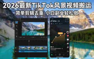 （18001期）2026最新TikTok风景视频搬运简单剪辑去重小白副业月入 8000-湘创网