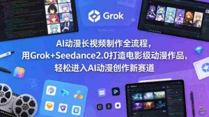 AI动漫长视频制作全流程，用Grok+Seedance2.0打造电影级动漫作品，轻松进入AI动漫创作新赛道-湘创网