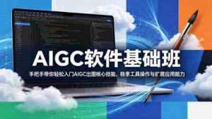 AIGC软件基础班,手把手带你轻松入门AIGC出图核心技能,稳拿工具操作与扩展应用能力-湘创网