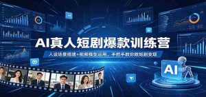 AI真人短剧爆款训练营：人设场景搭建+视频模型运用，手把手教你做短剧变现-湘创网