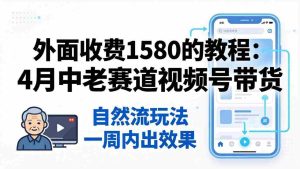 (18210期)外面收费1580的教程:4月中老年赛道视频号带货,自然流玩法一周内可以出效果-湘创网