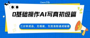 0基础操作AI写真初级篇，三分钟成品，无瑕疵，引流涨粉速成秘籍-湘创网