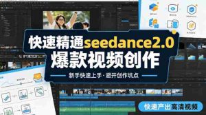 快速精通seedance2.0爆款视频创作，快速产出高清视频，避开大量创作坑点，新手也能快速上手-湘创网