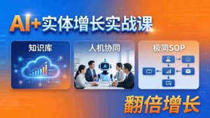 （18140期） AI+实体增长实战课：知识库+人机协同+极简SOP，助力实体业务翻倍增长-湘创网