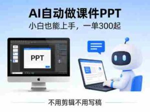不用剪辑不用写稿，AI自动做课件PPT，一单300起，小白也能上手-湘创网