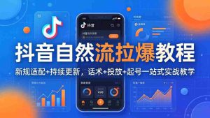 （17914期）抖音自然流拉爆教程：新规适配+持续更新，话术+投放+起号一站式实战教学（更新26年4月）-湘创网