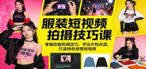 服装短视频拍摄技巧课：掌握拍摄剪辑技巧，学会衣物改造，打造特色穿搭短视频-湘创网