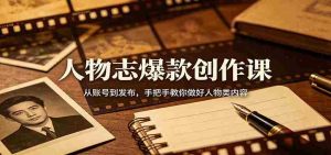 人物志爆款创作课:从账号到发布,手把手教你做好人物类内容-湘创网
