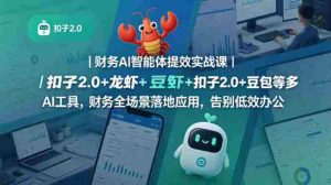财务AI智能体提效实战课｜扣子2.0+龙虾+豆包等多AI工具，财务全场景落地应用，告别低效办公-湘创网