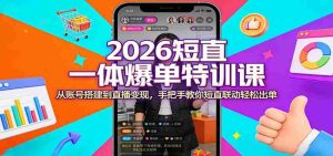 2026短直一体爆单特训课：从账号搭建到直播变现，手把手教你短直联动轻松出单-湘创网