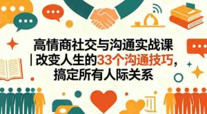 高情商社交与沟通实战课|改变人生的33个沟通技巧,搞定所有人际关系-湘创网