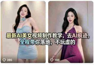 最新AI美女视频制作教学,去AI痕迹,全程带你落地,不玩虚的-湘创网