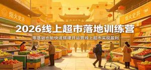 2026线上超市落地训练营，零基础也能快速搭建并运营线上超市实现盈利-湘创网