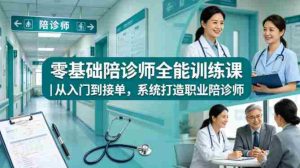 零基础陪诊师全能训练课｜从入门到接单，系统打造职业陪诊师-湘创网