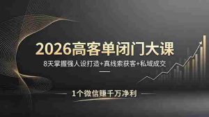 (18200期)2026高客单闭门大课,8 天掌握强人设打造 + 真线索获客 + 私域成交,1 个微信赚千万净利-湘创网