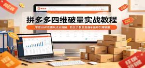 拼多多四维破量实战教程：月销50W店铺玩法全拆解，防比价裂变直通车循环引爆销量-湘创网
