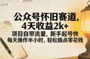 公众号怀旧赛道,4天收益2k+,项目自带流量,新手起号快,每天操作半小时,轻松搞点零花钱-湘创网