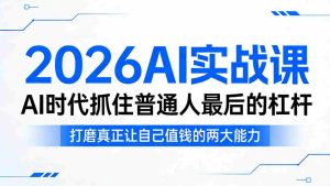 2026AI实战课，AI时代抓住普通人最后的杠杆，打磨真正让自己值钱的两大能力-湘创网