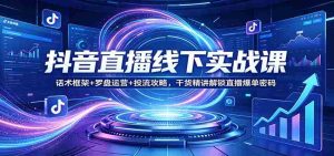 抖音直播线下实战课:话术框架+罗盘运营+投流攻略,干货精讲解锁直播爆单密码-湘创网