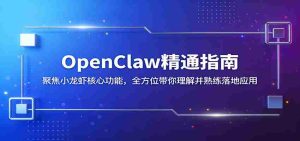 OpenClaw精通指南：聚焦小龙虾核心功能，全方位带你理解并熟练落地应用-湘创网