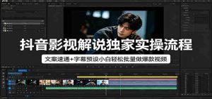 抖音影视解说独家实操流程，文案速通+字幕预设小白轻松批量做爆款视频-湘创网