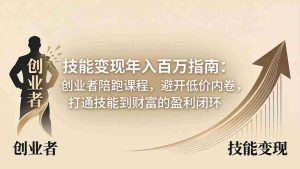 （18139期）技能变现年入百万指南：创业者陪跑课程，避开低价内卷，打通技能到财富的盈利闭环-湘创网