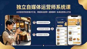 （18113期） 独立自媒体运营师系统课｜从内容创作到老板IP打造，掌握探店接单·团购爆单·私域运营核心打法-湘创网