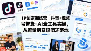 IP创富训练营｜抖音+视频号带货+AI全工具实操，从流量到变现闭环落地-湘创网