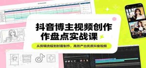 抖音博主视频创作盘点实战课：从剪辑流程到封面制作，高效产出优质抖音视频-湘创网