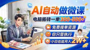 (18023期)AI自动做微课,电脑搬砖一单300-500+,免费接单资源,你只管执行,小白也能月入2W+-湘创网