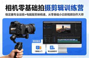 相机零基础拍摄剪辑训练营：稳定器专业运镜+电脑版剪映精通，从零基础小白到视频创作大师-湘创网