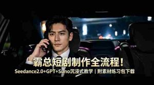 霸总短剧制作全流程！Seedance2.0+GPT+Suno沉浸式教学｜附素材练习包下载-湘创网