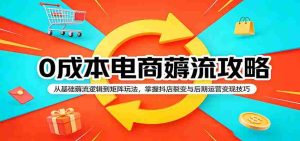 0成本电商薅流攻略:从基础薅流逻辑到矩阵玩法,掌握抖店裂变与后期运营变现技巧-湘创网