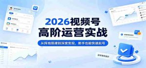 2026视频号高阶运营实战:从阵地搭建到深度变现,新手也能快速起号-湘创网