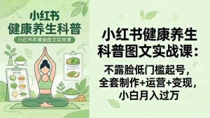 (18033期)2026小红书健康养生科普图文实战课:不露脸低门槛起号,全套制作+运营+变现,小白月入过万-湘创网