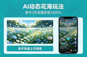 AI动态花海玩法，项目经过实操3天变现1420，新手也能快速上手-湘创网