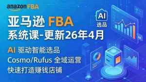 （18194期）亚马逊 FBA 系统课程（更新26年4月）335节全流程教学，从选品广告到AI应用，零基础新手轻松上手-湘创网