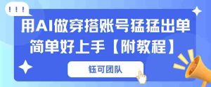 用AI做穿搭账号猛猛出单简单好上手【带全套教程】-湘创网