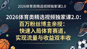 （17991期）2026体育类精选视频独家课2.0：百万粉丝博主亲授：快速入局体育赛道，实现流量与收益双丰收-湘创网