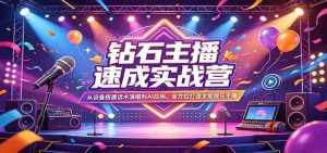 钻石主播速成实战营：从设备搭建话术演唱到AI应用，全方位打造全能娱乐主播-湘创网