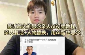 最近超火的思念亲人AI视频教程,亲人复活+人物替换,用AI留住思念-湘创网