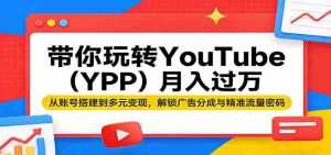 带你玩转YouTube(YPP)月入过万:从账号搭建到多元变现,解锁广告分成与精准流量密码-湘创网