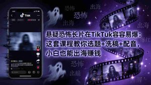 （18220期）悬疑恐怖长片在TikTok最容易爆：这套课程教你选题+洗稿+配音，小白也能出海赚钱-湘创网