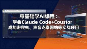 （17941期）零基础学AI编程：学会Claude Code+Cursor完成加密爬虫、声音克隆网站等实战项目-湘创网