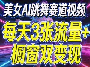 美女AI跳舞赛道视频，每天3张流量+橱窗双变现，新手保姆级制作教学-湘创网